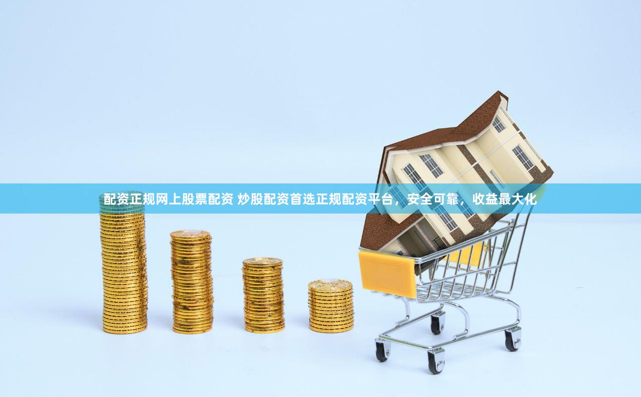配资正规网上股票配资 炒股配资首选正规配资平台，安全可靠，收益最大化