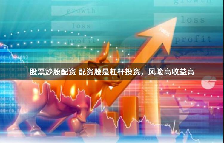 股票炒股配资 配资股是杠杆投资，风险高收益高
