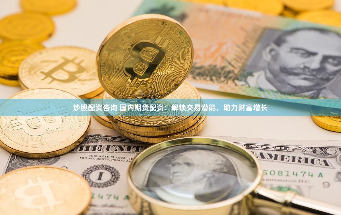 炒股配资咨询 国内期货配资：解锁交易潜能，助力财富增长