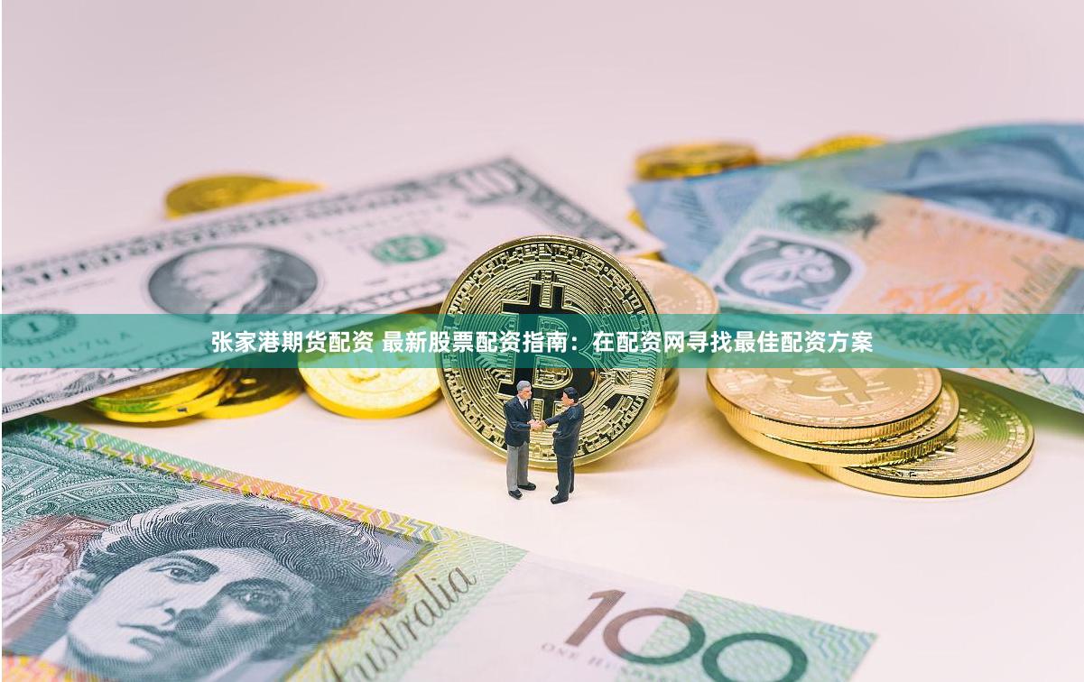 张家港期货配资 最新股票配资指南：在配资网寻找最佳配资方案