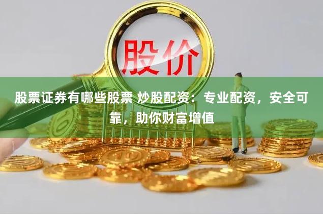 股票证券有哪些股票 炒股配资：专业配资，安全可靠，助你财富增值