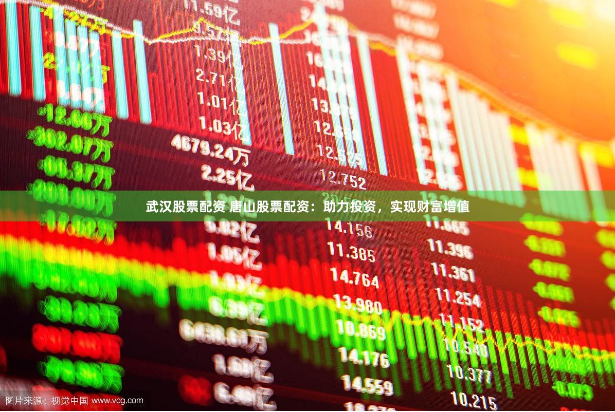 武汉股票配资 唐山股票配资：助力投资，实现财富增值