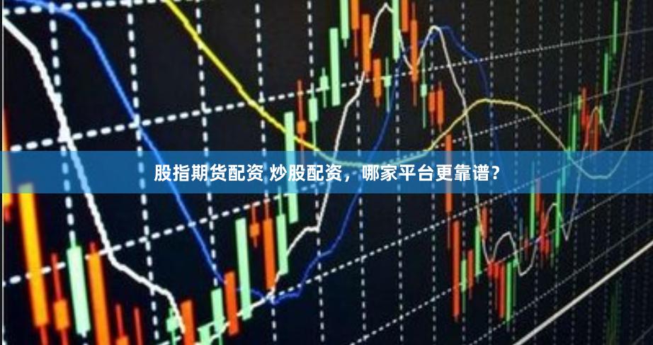 股指期货配资 炒股配资，哪家平台更靠谱？