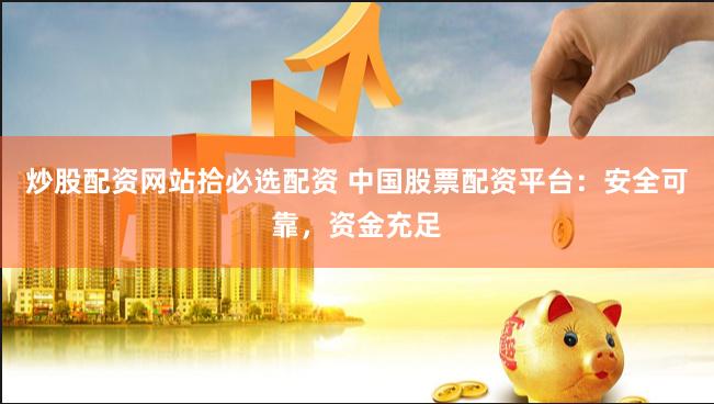 炒股配资网站拾必选配资 中国股票配资平台：安全可靠，资金充足