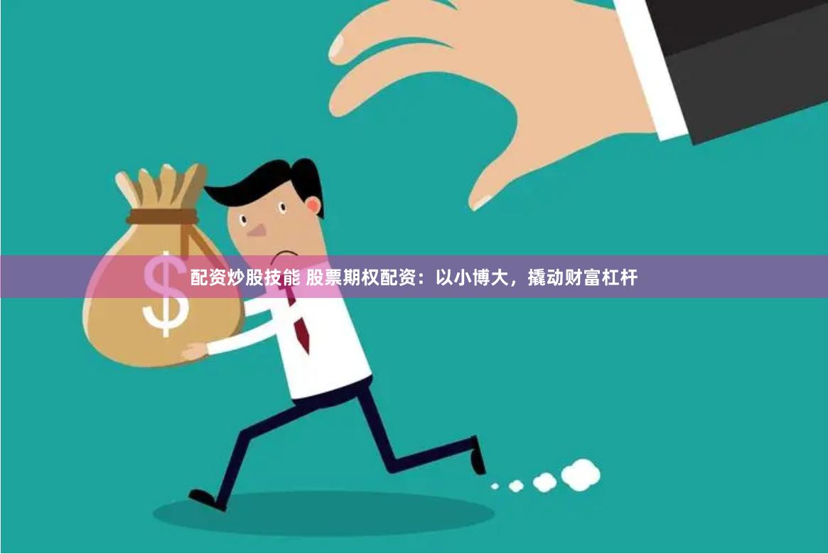 配资炒股技能 股票期权配资：以小博大，撬动财富杠杆