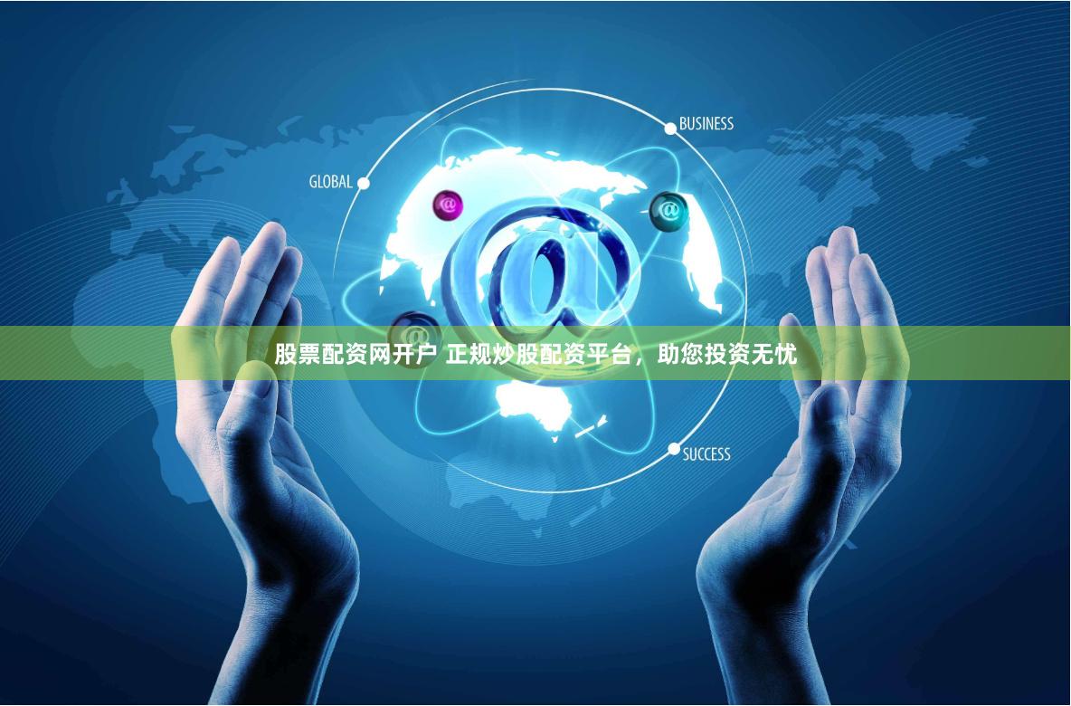 股票配资网开户 正规炒股配资平台，助您投资无忧