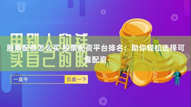 股票配债怎么买 股票配资平台排名：助你轻松选择可靠配资