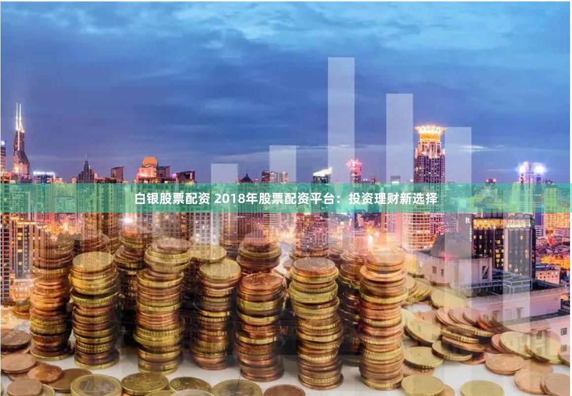 白银股票配资 2018年股票配资平台：投资理财新选择