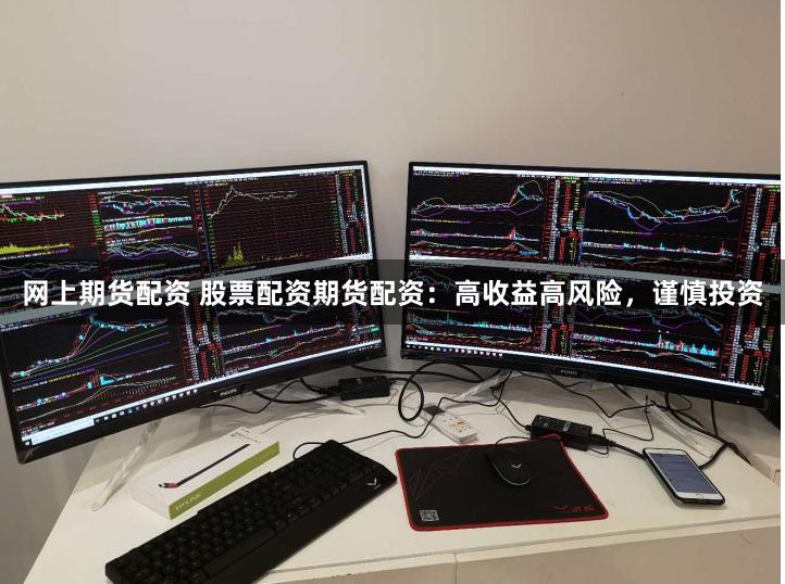 网上期货配资 股票配资期货配资：高收益高风险，谨慎投资