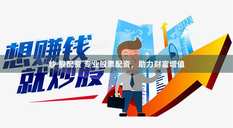 炒 股配资 专业股票配资，助力财富增值