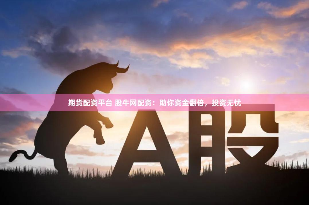 期货配资平台 股牛网配资：助你资金翻倍，投资无忧