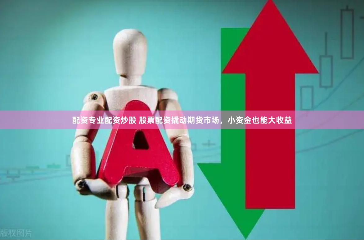 配资专业配资炒股 股票配资撬动期货市场，小资金也能大收益