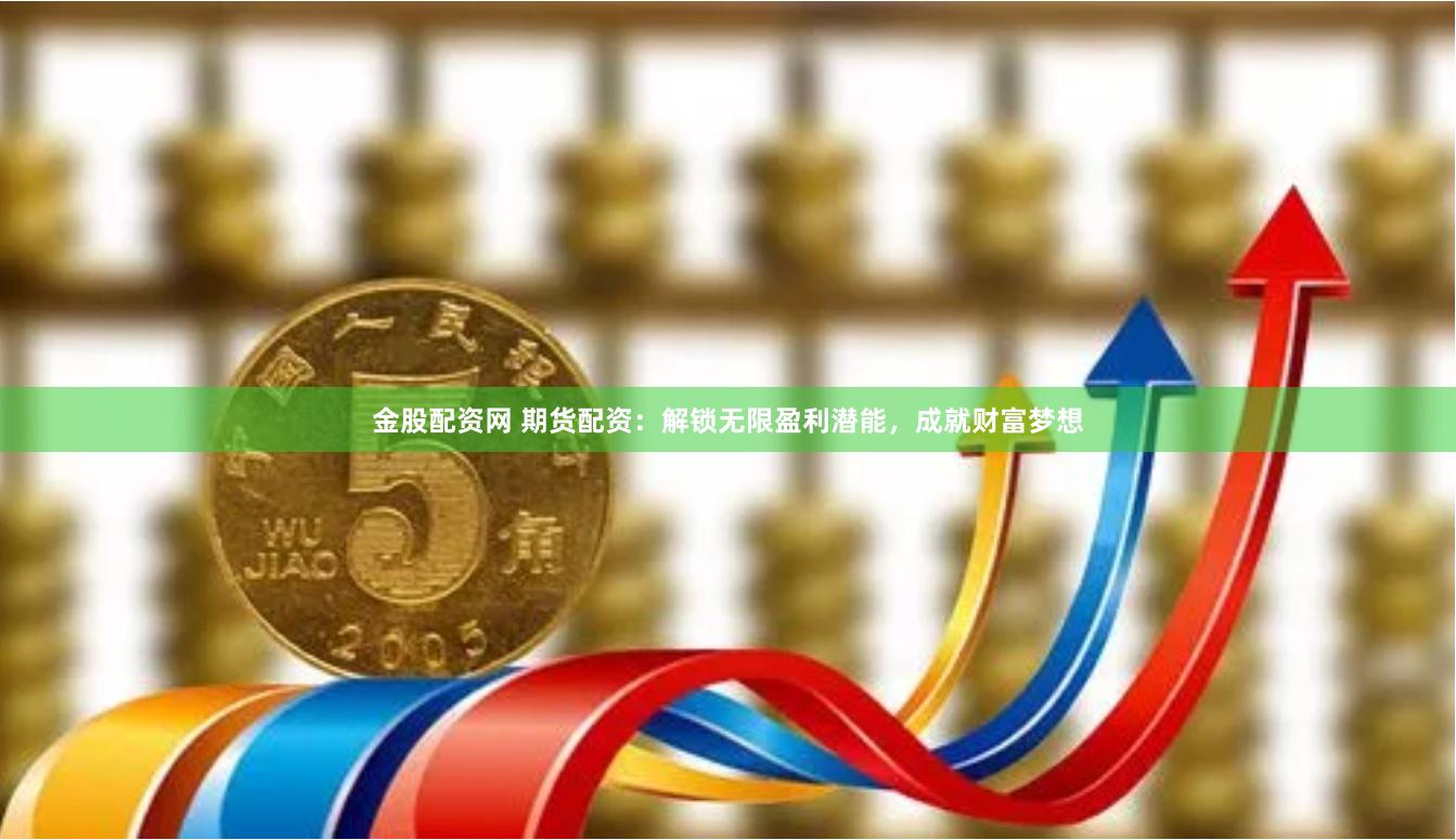 金股配资网 期货配资：解锁无限盈利潜能，成就财富梦想